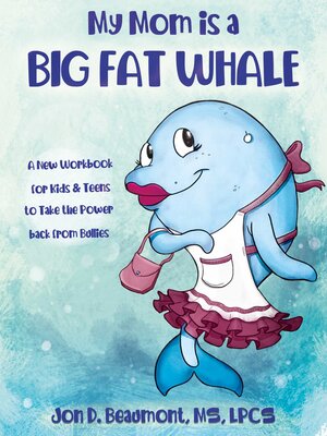 cover image of My Mom is a Big Fat Whale: a New Workbook for Kids & Teens to Take the Power Back from Bullies